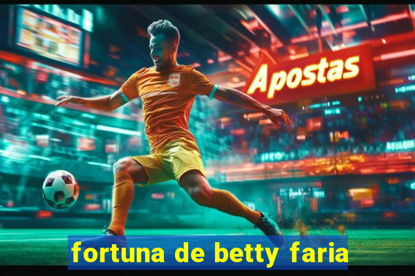 fortuna de betty faria